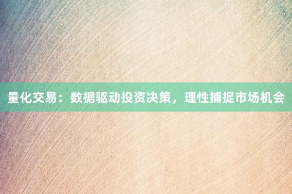 量化交易：数据驱动投资决策，理性捕捉市场机会