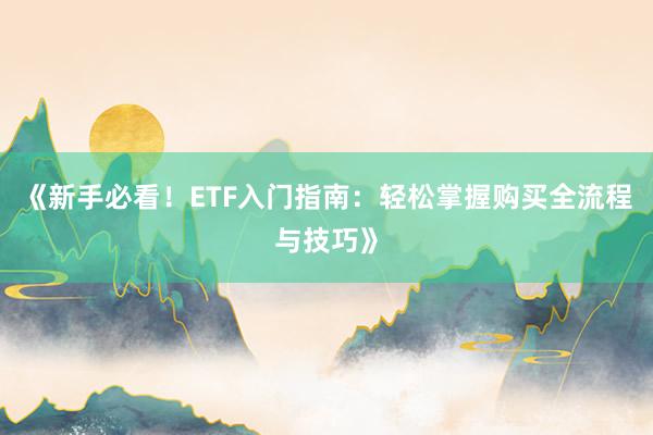 《新手必看！ETF入门指南：轻松掌握购买全流程与技巧》