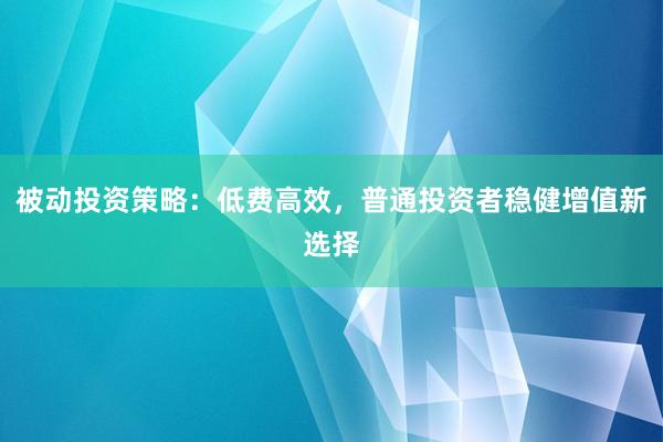 被动投资策略：低费高效，普通投资者稳健增值新选择