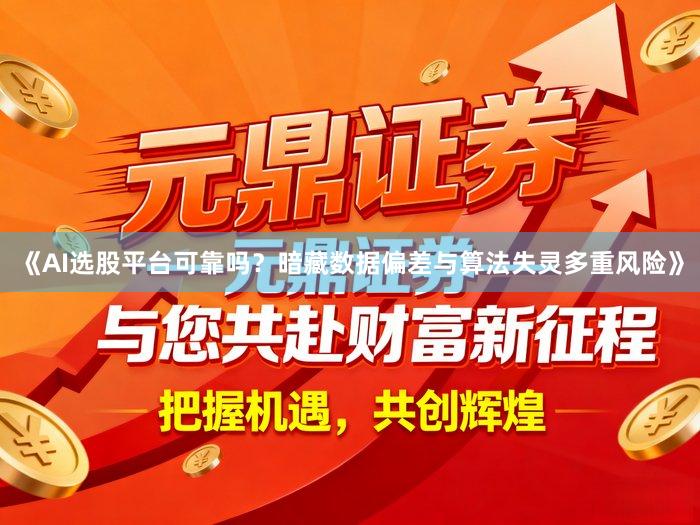 《AI选股平台可靠吗？暗藏数据偏差与算法失灵多重风险》