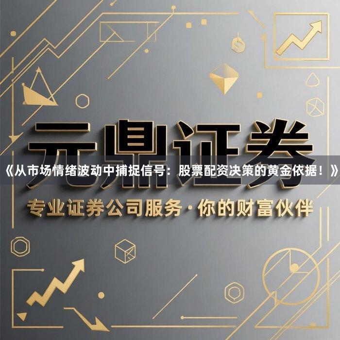 《从市场情绪波动中捕捉信号：股票配资决策的黄金依据！》