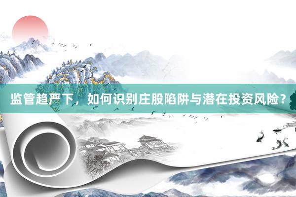 监管趋严下，如何识别庄股陷阱与潜在投资风险？