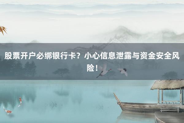 股票开户必绑银行卡？小心信息泄露与资金安全风险！