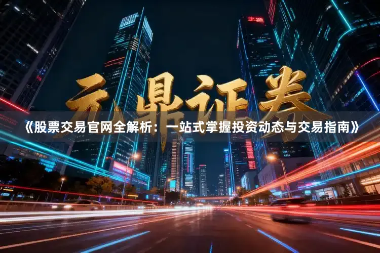 《股票交易官网全解析：一站式掌握投资动态与交易指南》