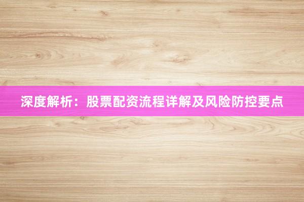 深度解析:股票配资流程详解及风险防控要点