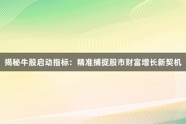 揭秘牛股启动指标：精准捕捉股市财富增长新契机