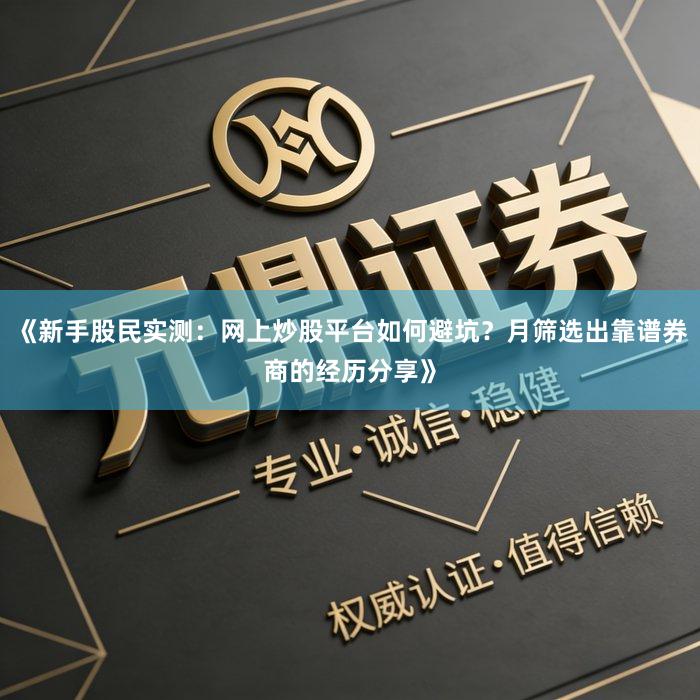 《新手股民实测：网上炒股平台如何避坑？月筛选出靠谱券商的经历分享》