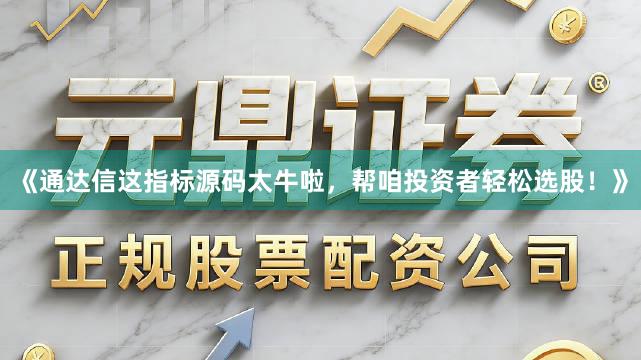 《通达信这指标源码太牛啦，帮咱投资者轻松选股！》