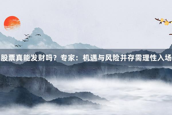 股票真能发财吗?专家:机遇与风险并存需理性入场