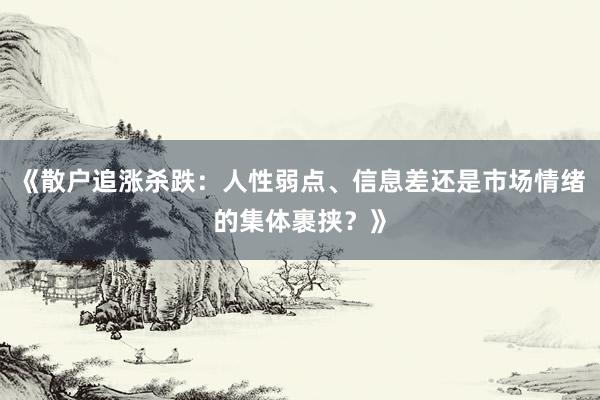 《散户追涨杀跌：人性弱点、信息差还是市场情绪的集体裹挟？》