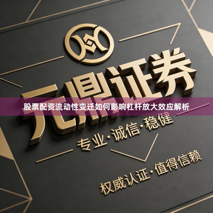 股票配资流动性变迁如何影响杠杆放大效应解析